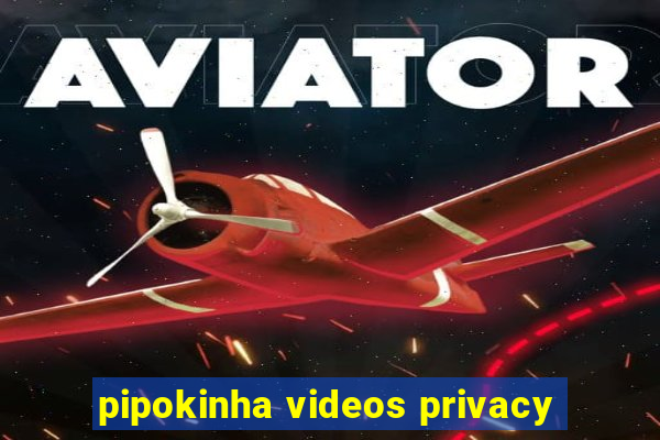 pipokinha videos privacy